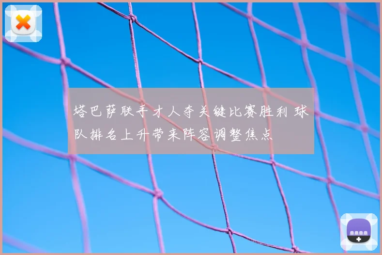 塔巴萨联手才人夺关键比赛胜利 球队排名上升带来阵容调整焦点