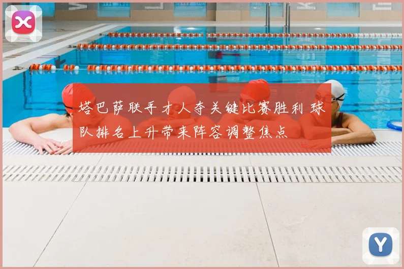 塔巴萨联手才人夺关键比赛胜利 球队排名上升带来阵容调整焦点