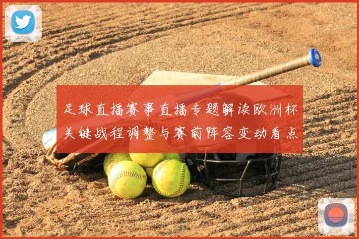 足球直播赛事直播专题解读欧洲杯关键战程调整与赛前阵容变动看点